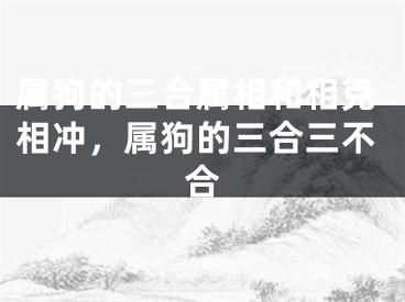 属狗的三合属相和相克相冲，属狗的三合三不合