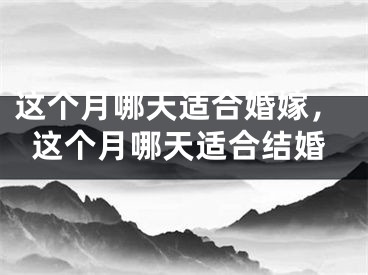 这个月哪天适合婚嫁，这个月哪天适合结婚