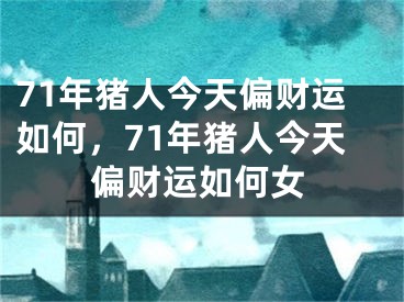 71年猪人今天偏财运如何，71年猪人今天偏财运如何女