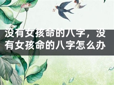 没有女孩命的八字，没有女孩命的八字怎么办