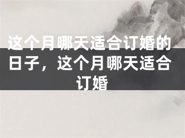 这个月哪天适合订婚的日子，这个月哪天适合订婚
