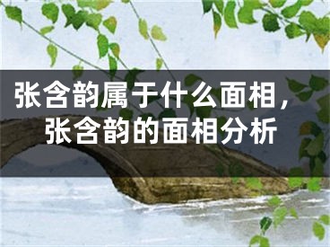 张含韵属于什么面相,张含韵的面相分析