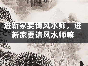进新家要请风水师，进新家要请风水师嘛
