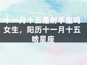 十一月十五是射手座吗女生，阳历十一月十五啥星座
