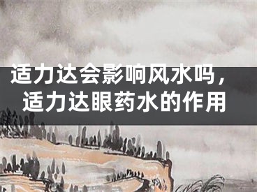适力达会影响风水吗，适力达眼药水的作用