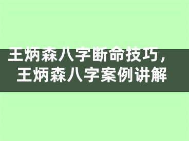 王炳森八字断命技巧，王炳森八字案例讲解