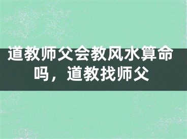 道教师父会教风水算命吗，道教找师父