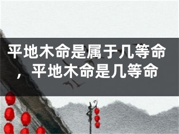 平地木命是属于几等命，平地木命是几等命