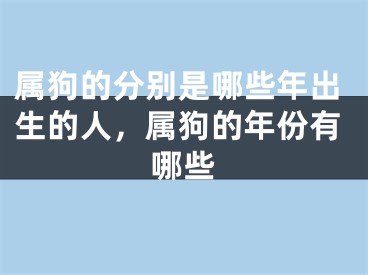 属狗的分别是哪些年出生的人，属狗的年份有哪些