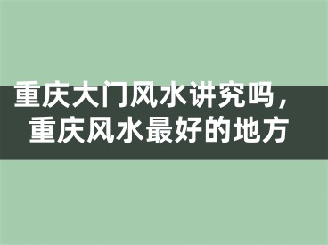 重庆大门风水讲究吗，重庆风水最好的地方