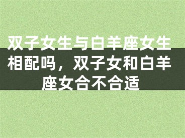 双子女生与白羊座女生相配吗，双子女和白羊座女合不合适
