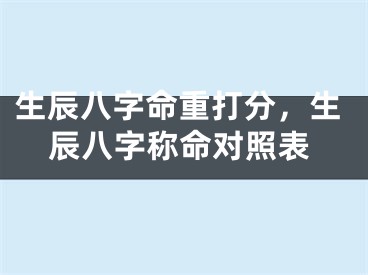 生辰八字命重打分，生辰八字称命对照表