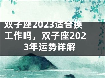 双子座2023适合换工作吗，双子座2023年运势详解