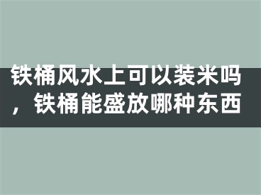 铁桶风水上可以装米吗，铁桶能盛放哪种东西