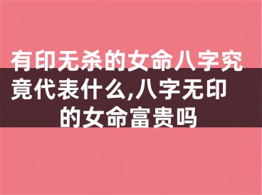 有印无杀的女命八字究竟代表什么,八字无印的女命富贵吗
