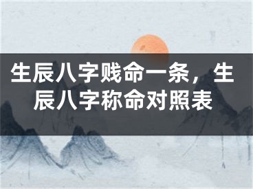 生辰八字贱命一条，生辰八字称命对照表