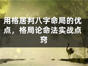 用格居判八字命局的优点，格局论命法实战点窍