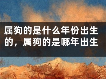 属狗的是什么年份出生的，属狗的是哪年出生