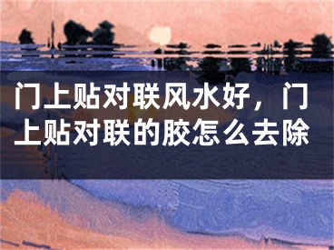 门上贴对联风水好，门上贴对联的胶怎么去除
