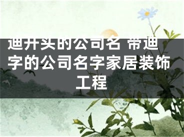 迪开头的公司名 带迪字的公司名字家居装饰工程