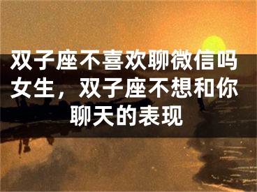 双子座不喜欢聊微信吗女生，双子座不想和你聊天的表现