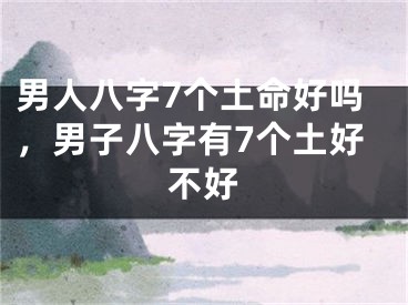 男人八字7个土命好吗,男子八字有7个土好不好