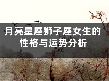 月亮星座狮子座女生的性格与运势分析
