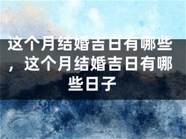 这个月结婚吉日有哪些，这个月结婚吉日有哪些日子
