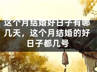 这个月结婚好日子有哪几天，这个月结婚的好日子都几号