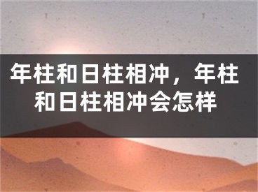 年柱和日柱相冲，年柱和日柱相冲会怎样