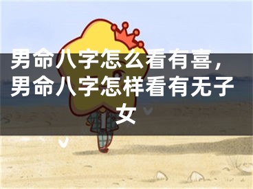 男命八字怎么看有喜，男命八字怎样看有无子女