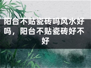阳台不贴瓷砖吗风水好吗，阳台不贴瓷砖好不好