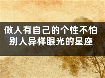 做人有自己的个性不怕别人异样眼光的星座