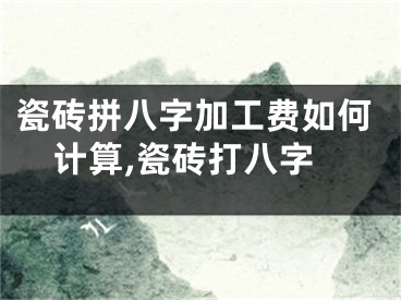 瓷砖拼八字加工费如何计算,瓷砖打八字