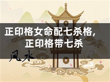 正印格女命配七杀格,正印格带七杀