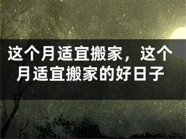 这个月适宜搬家，这个月适宜搬家的好日子