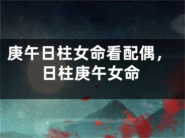庚午日柱女命看配偶，日柱庚午女命