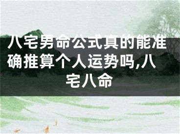 八宅男命公式真的能准确推算个人运势吗,八宅八命