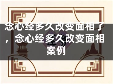 念心经多久改变面相了，念心经多久改变面相案例