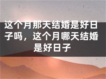 这个月那天结婚是好日子吗，这个月哪天结婚是好日子