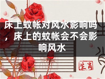 床上蚊帐对风水影响吗，床上的蚊帐会不会影响风水