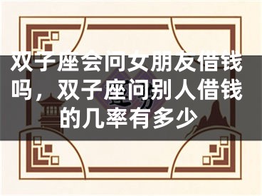 双子座会问女朋友借钱吗，双子座问别人借钱的几率有多少