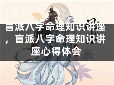 盲派八字命理知识讲座，盲派八字命理知识讲座心得体会