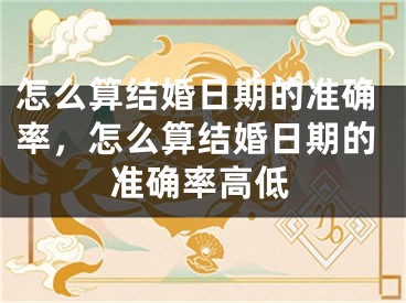 怎么算结婚日期的准确率，怎么算结婚日期的准确率高低