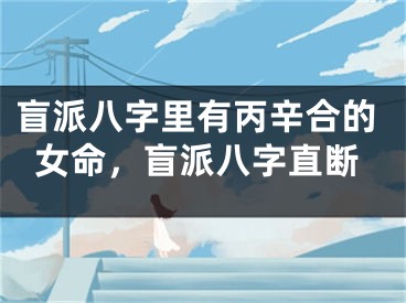 盲派八字里有丙辛合的女命，盲派八字直断