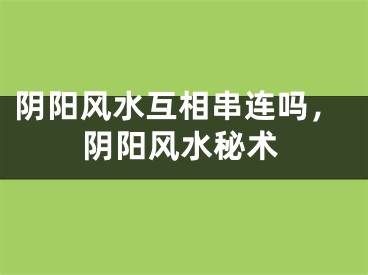 阴阳风水互相串连吗,阴阳风水秘术
