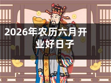 2026年农历六月开业好日子