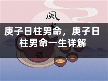 庚子日柱男命，庚子日柱男命一生详解