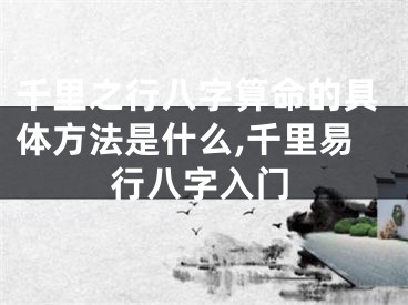 千里之行八字算命的具体方法是什么,千里易行八字入门
