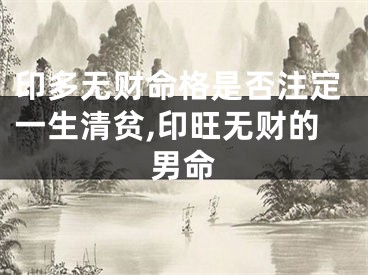 印多无财命格是否注定一生清贫,印旺无财的男命